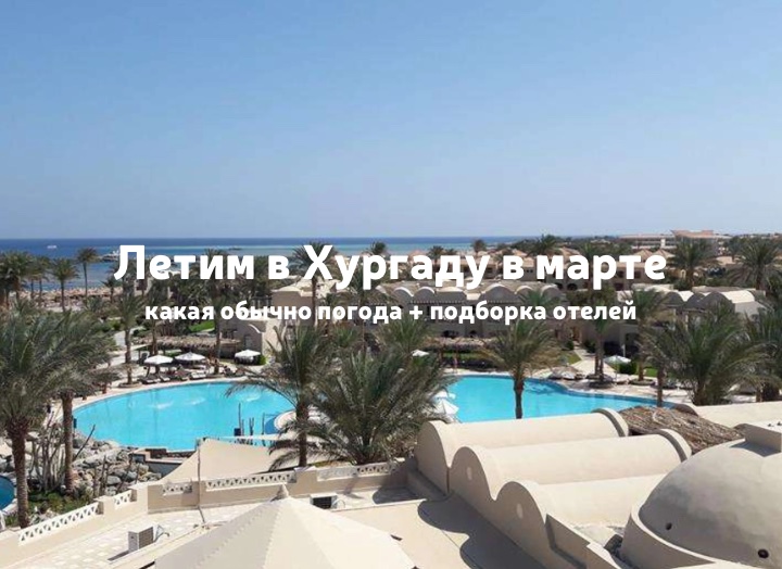 Хургада в марте: погода, где отдыхать с детьми, подборка отелей с ценами