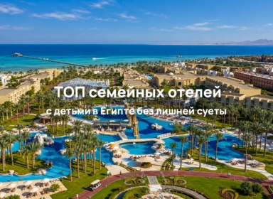 Отдых с детьми в Египте: подборка семейных отелей в Шарм-эль-Шейхе и Хургаде