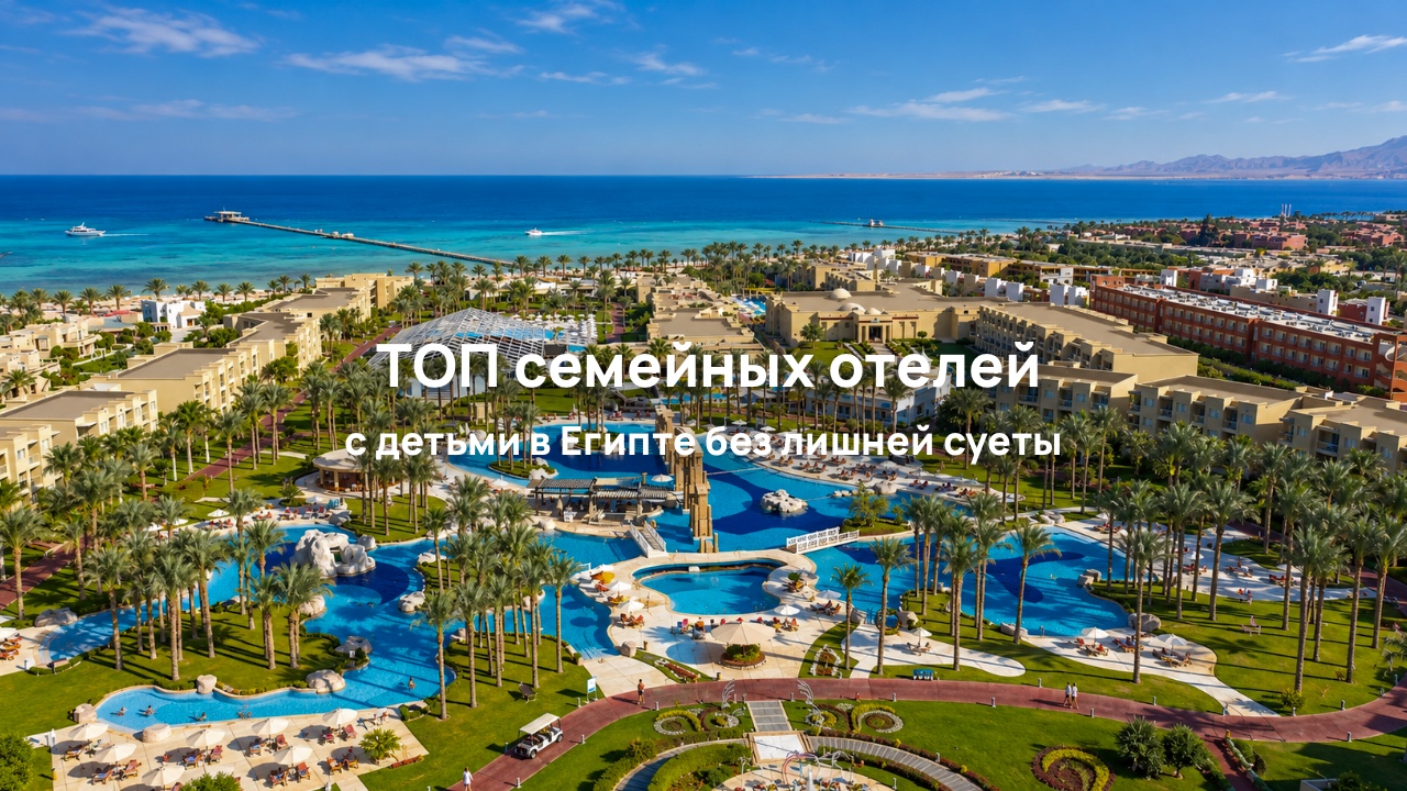 Отдых с детьми в Египте: подборка семейных отелей в Шарм-эль-Шейхе и Хургаде